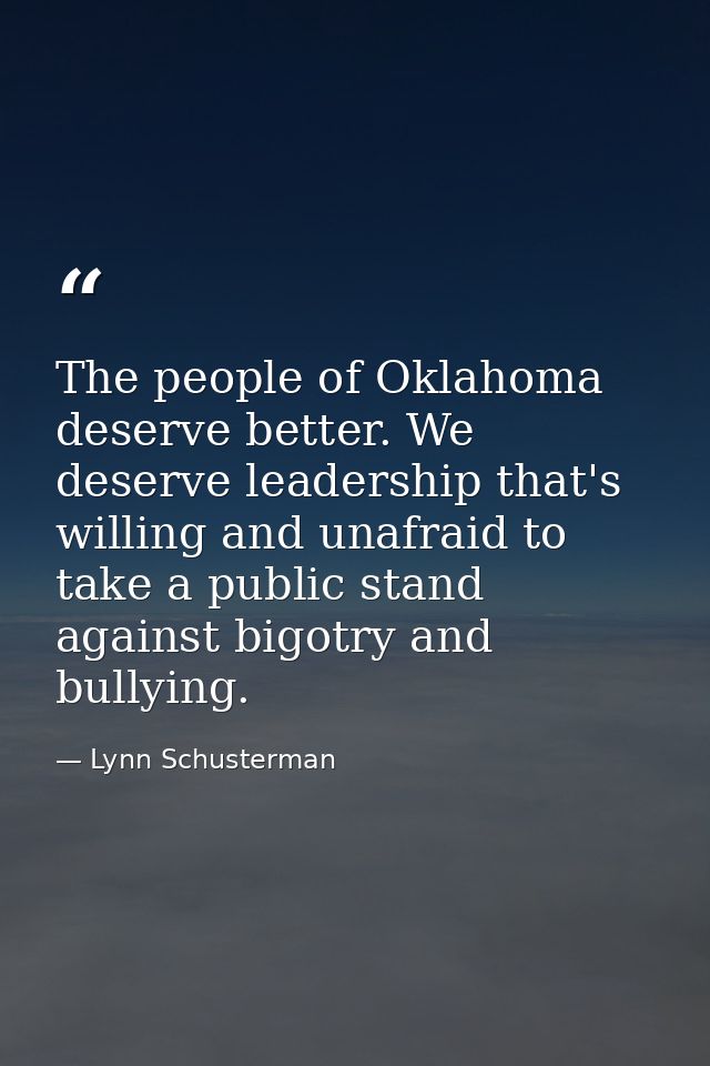 The people of Oklahoma deserve better. We deserve leadership that's willing and unafraid to take a public stand against  — Lynn Schusterman