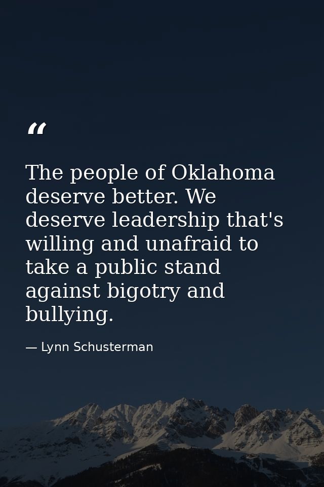 The people of Oklahoma deserve better. We deserve leadership that's willing and unafraid to take a public stand against  — Lynn Schusterman