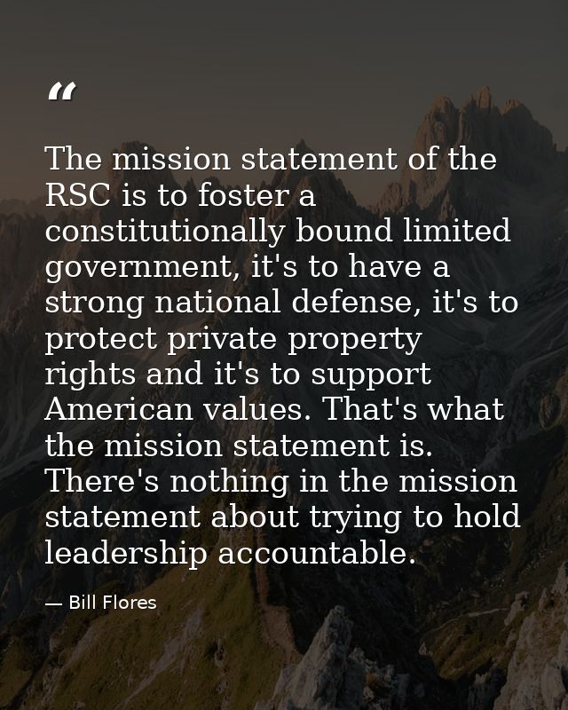 The mission statement of the RSC is to foster a constitutionally bound limited government, it's to have a strong nationa — Bill Flores
