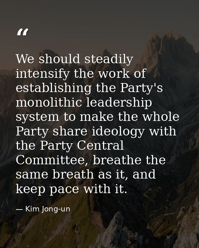 We should steadily intensify the work of establishing the Party's monolithic leadership system to make the whole Party s — Kim Jong-un