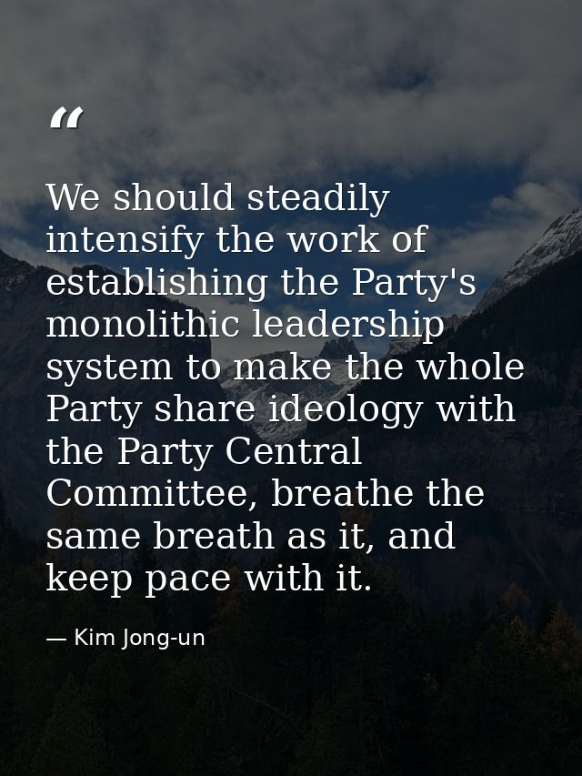 We should steadily intensify the work of establishing the Party's monolithic leadership system to make the whole Party s — Kim Jong-un