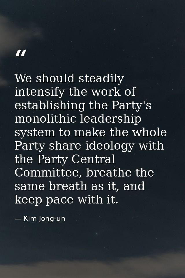 We should steadily intensify the work of establishing the Party's monolithic leadership system to make the whole Party s — Kim Jong-un