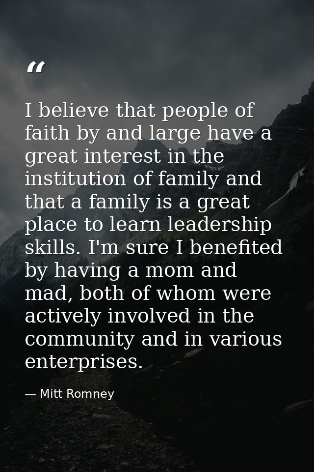 I believe that people of faith by and large have a great interest in the institution of family and that a family is a gr — Mitt Romney