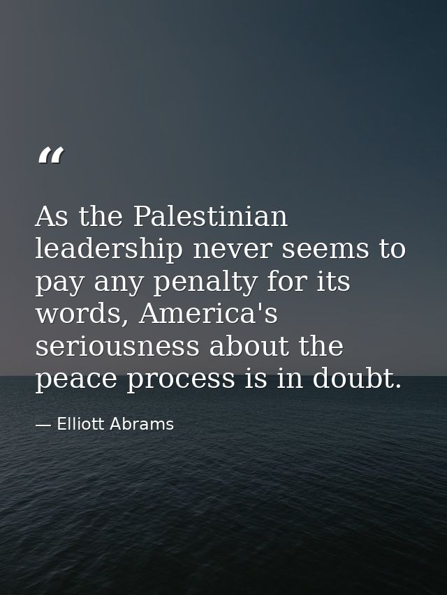 As the Palestinian leadership never seems to pay any penalty for its words, America's seriousness about the peace proces — Elliott Abrams