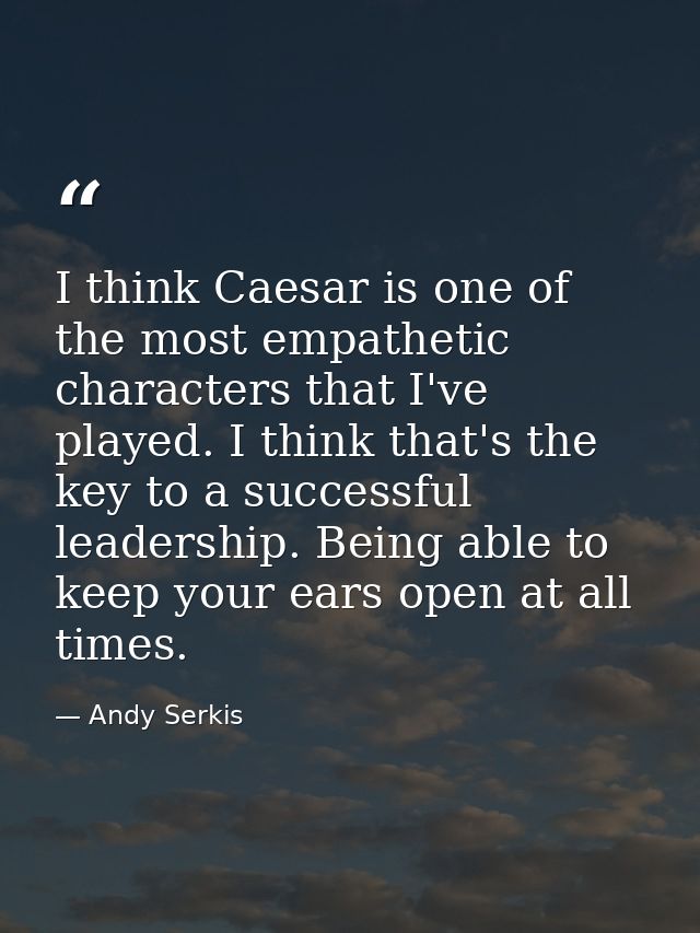 I think Caesar is one of the most empathetic characters that I've played. I think that's the key to a successful leaders — Andy Serkis