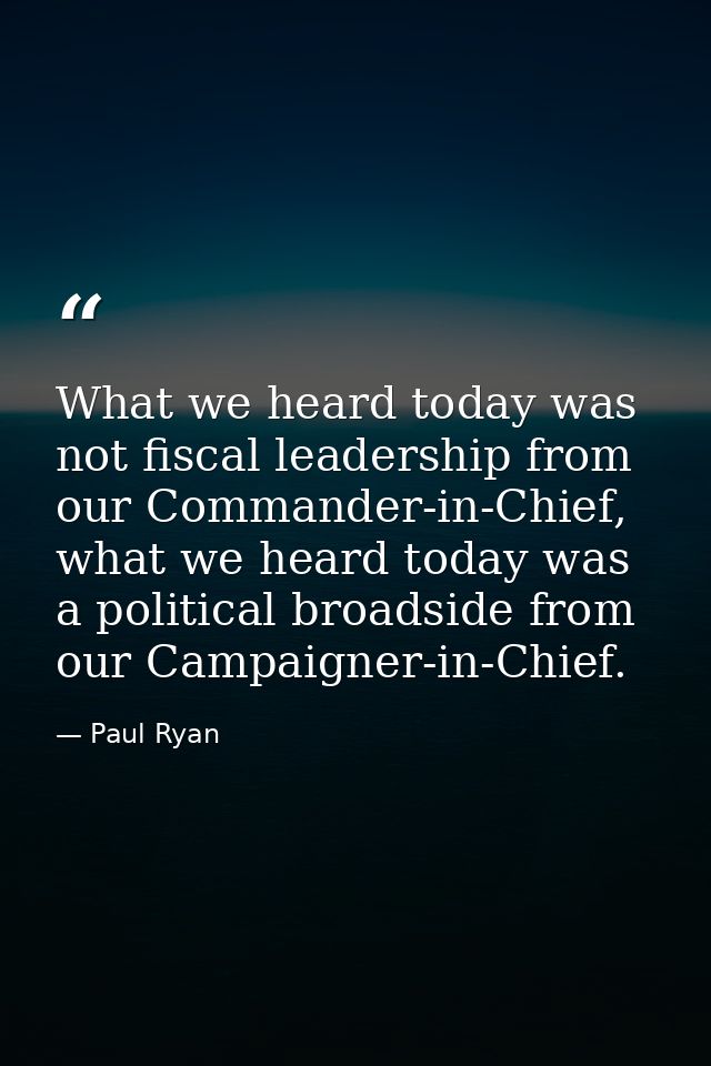 What we heard today was not fiscal leadership from our Commander-in-Chief, what we heard today was a political broadside — Paul Ryan