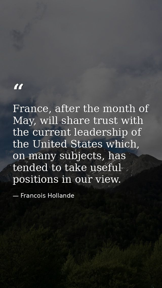 France, after the month of May, will share trust with the current leadership of the United States which, on many subject — Francois Hollande
