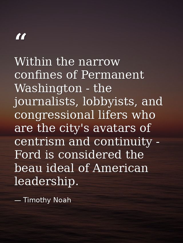 Within the narrow confines of Permanent Washington - the journalists, lobbyists, and congressional lifers who are the ci — Timothy Noah