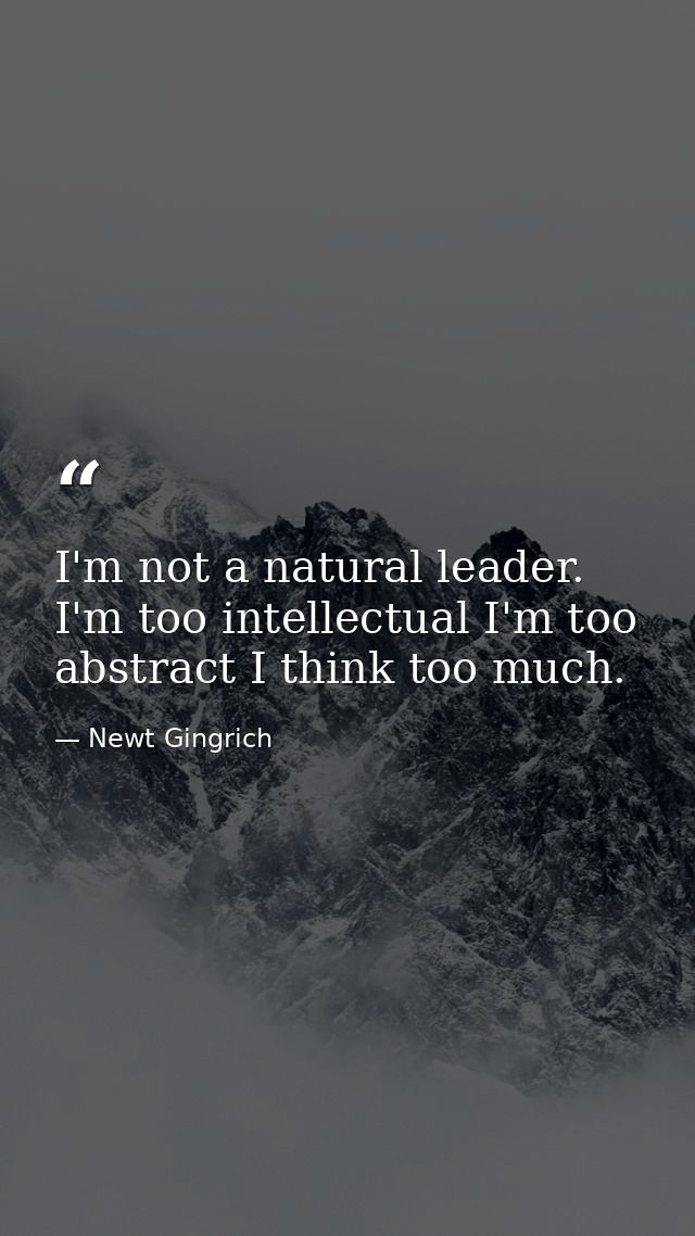 I'm not a natural leader. I'm too intellectual I'm too abstract I think too much. — Newt Gingrich