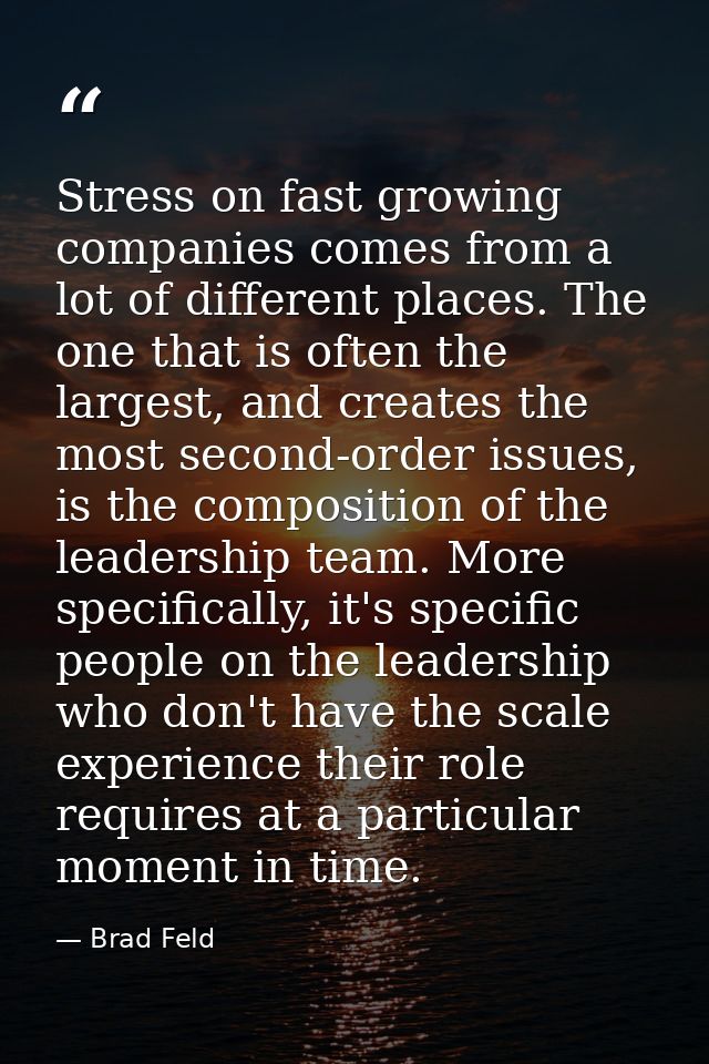 Stress on fast growing companies comes from a lot of different places. The one that is often the largest, and creates th — Brad Feld