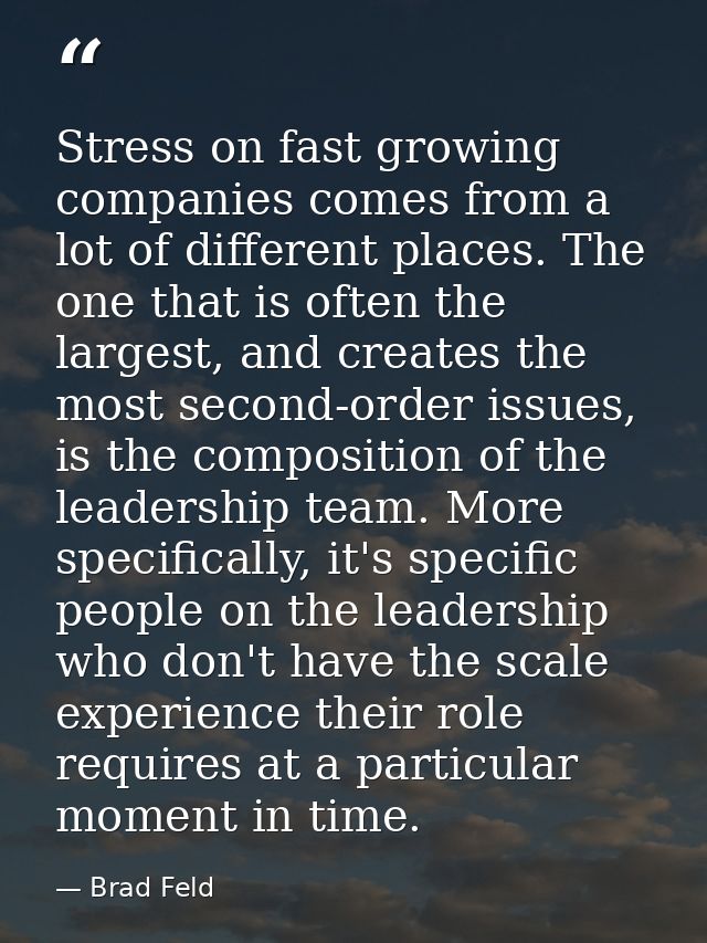 Stress on fast growing companies comes from a lot of different places. The one that is often the largest, and creates th — Brad Feld