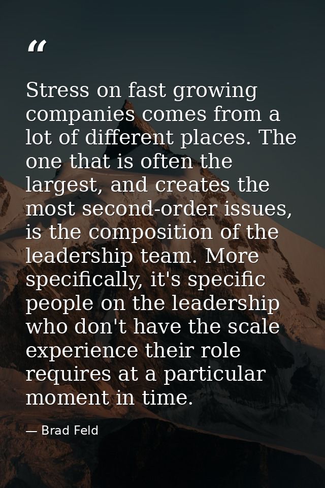 Stress on fast growing companies comes from a lot of different places. The one that is often the largest, and creates th — Brad Feld