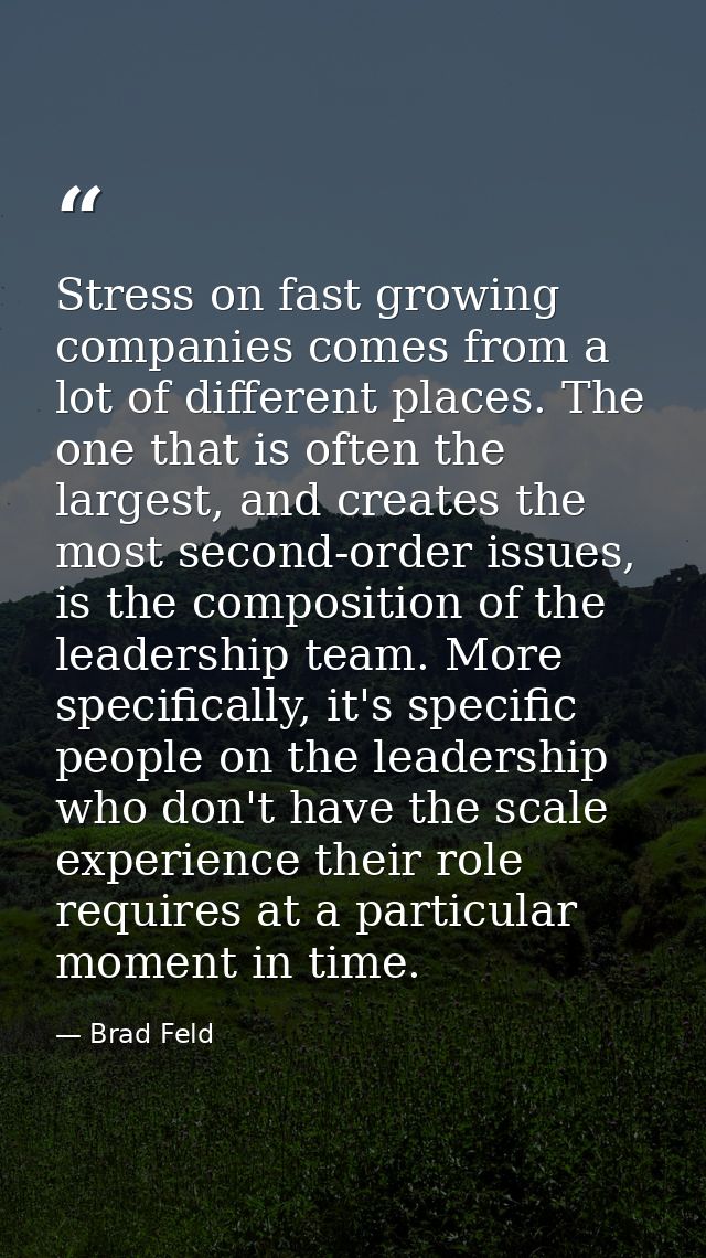 Stress on fast growing companies comes from a lot of different places. The one that is often the largest, and creates th — Brad Feld