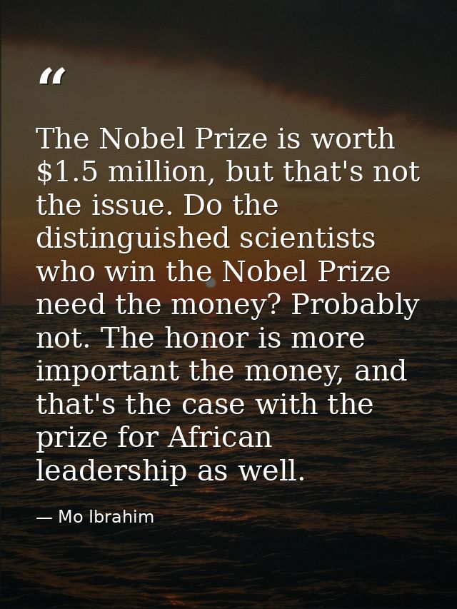 The Nobel Prize is worth $1.5 million, but that's not the issue. Do the distinguished scientists who win the Nobel Prize — Mo Ibrahim