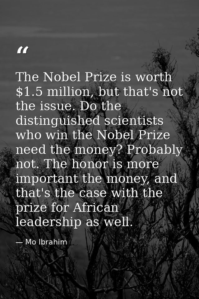 The Nobel Prize is worth $1.5 million, but that's not the issue. Do the distinguished scientists who win the Nobel Prize — Mo Ibrahim