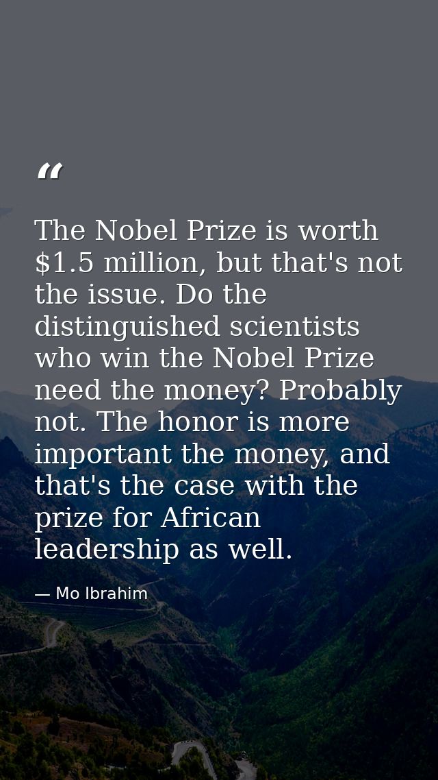 The Nobel Prize is worth $1.5 million, but that's not the issue. Do the distinguished scientists who win the Nobel Prize — Mo Ibrahim