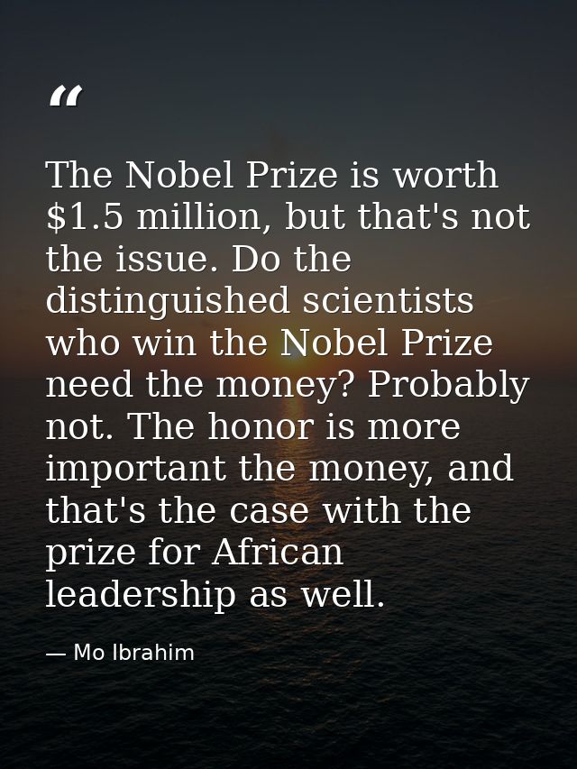 The Nobel Prize is worth $1.5 million, but that's not the issue. Do the distinguished scientists who win the Nobel Prize — Mo Ibrahim