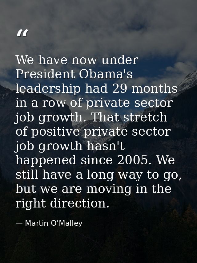 We have now under President Obama's leadership had 29 months in a row of private sector job growth. That stretch of posi — Martin O'Malley