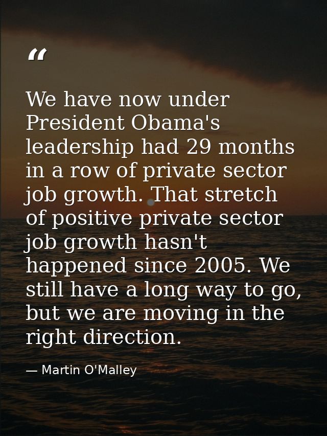 We have now under President Obama's leadership had 29 months in a row of private sector job growth. That stretch of posi — Martin O'Malley