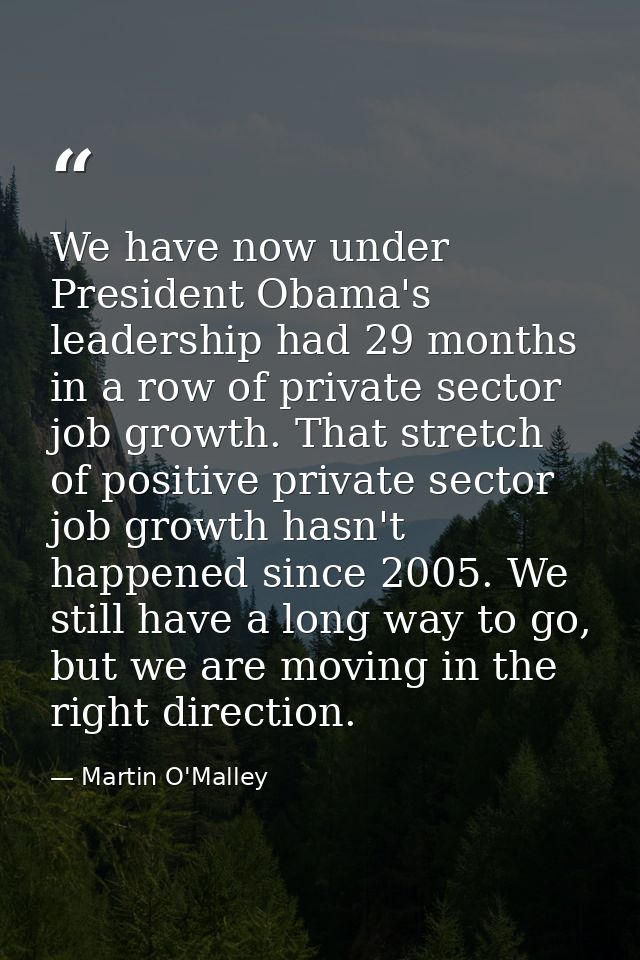 We have now under President Obama's leadership had 29 months in a row of private sector job growth. That stretch of posi — Martin O'Malley