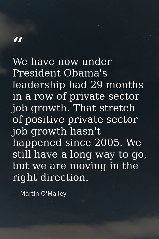 We have now under President Obama's leadership had 29 months in a row of private sector job growth. That stretch of posi — Martin O'Malley