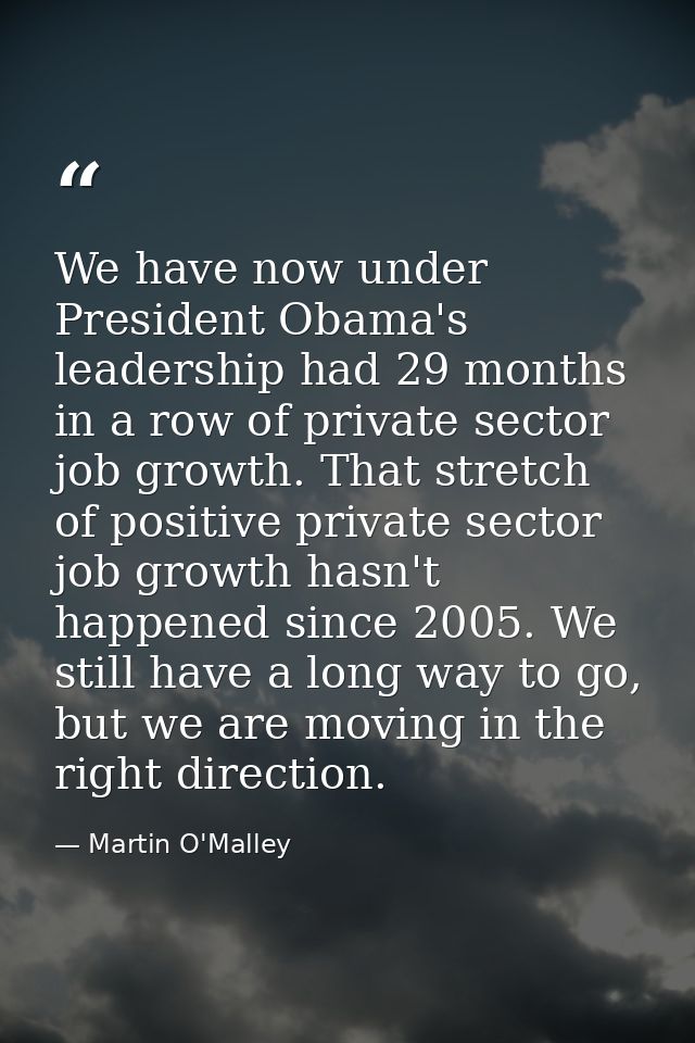 We have now under President Obama's leadership had 29 months in a row of private sector job growth. That stretch of posi — Martin O'Malley