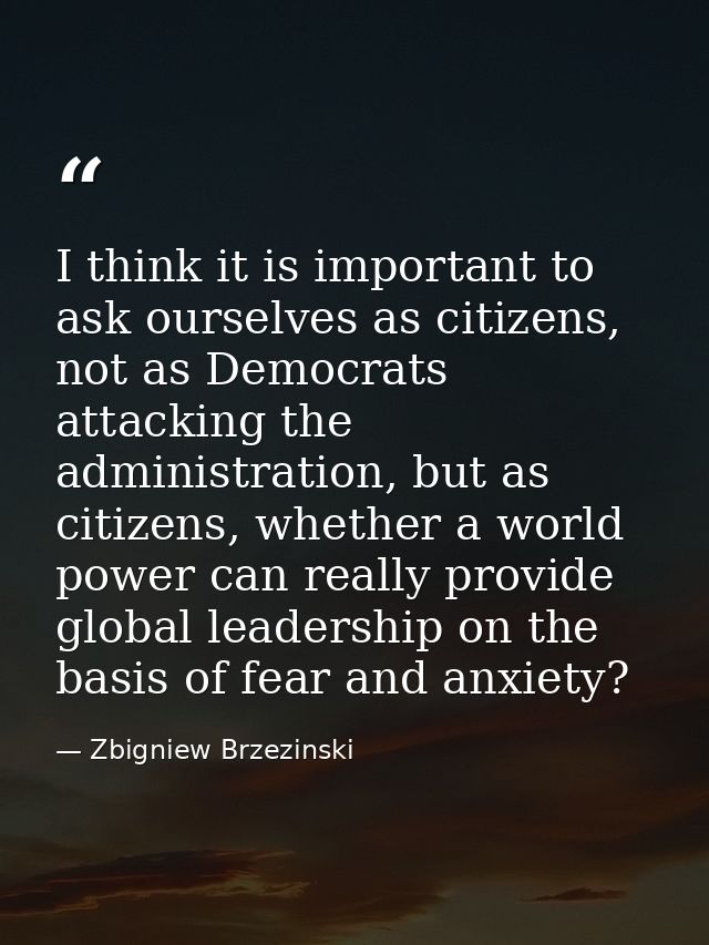I think it is important to ask ourselves as citizens, not as Democrats attacking the administration, but as citizens, wh — Zbigniew Brzezinski