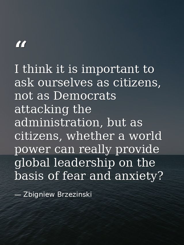 I think it is important to ask ourselves as citizens, not as Democrats attacking the administration, but as citizens, wh — Zbigniew Brzezinski