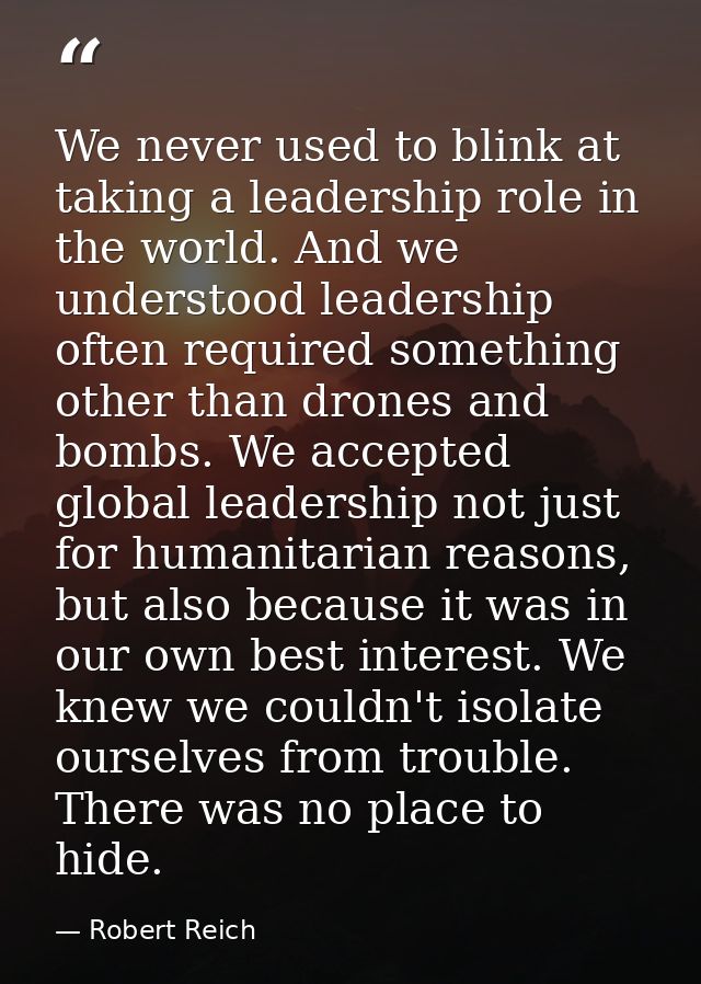We never used to blink at taking a leadership role in the world. And we understood leadership often required something o — Robert Reich