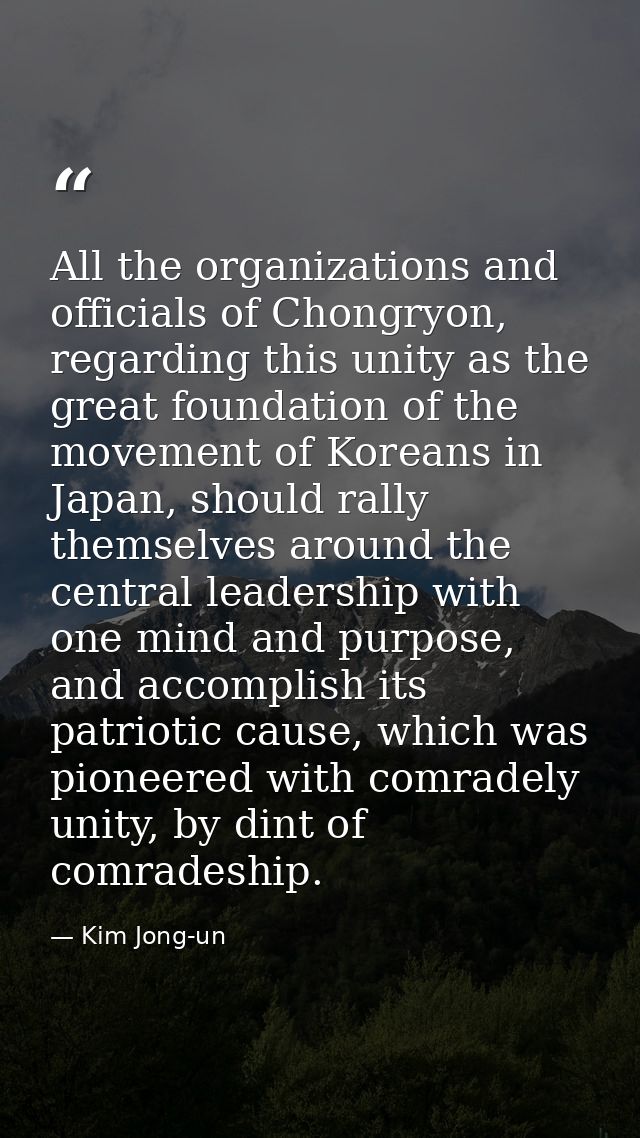 All the organizations and officials of Chongryon, regarding this unity as the great foundation of the movement of Korean — Kim Jong-un