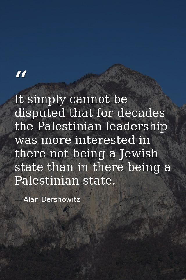 It simply cannot be disputed that for decades the Palestinian leadership was more interested in there not being a Jewish — Alan Dershowitz