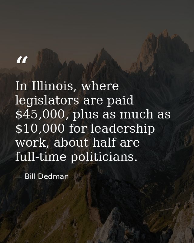 In Illinois, where legislators are paid $45,000, plus as much as $10,000 for leadership work, about half are full-time p — Bill Dedman