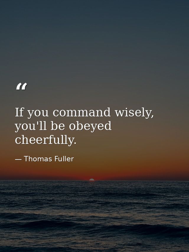 If you command wisely, you'll be obeyed cheerfully. — Thomas Fuller