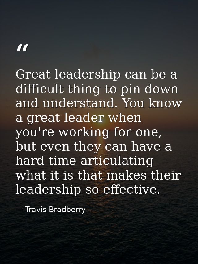 Great leadership can be a difficult thing to pin down and understand. You know a great leader when you're working for on — Travis Bradberry