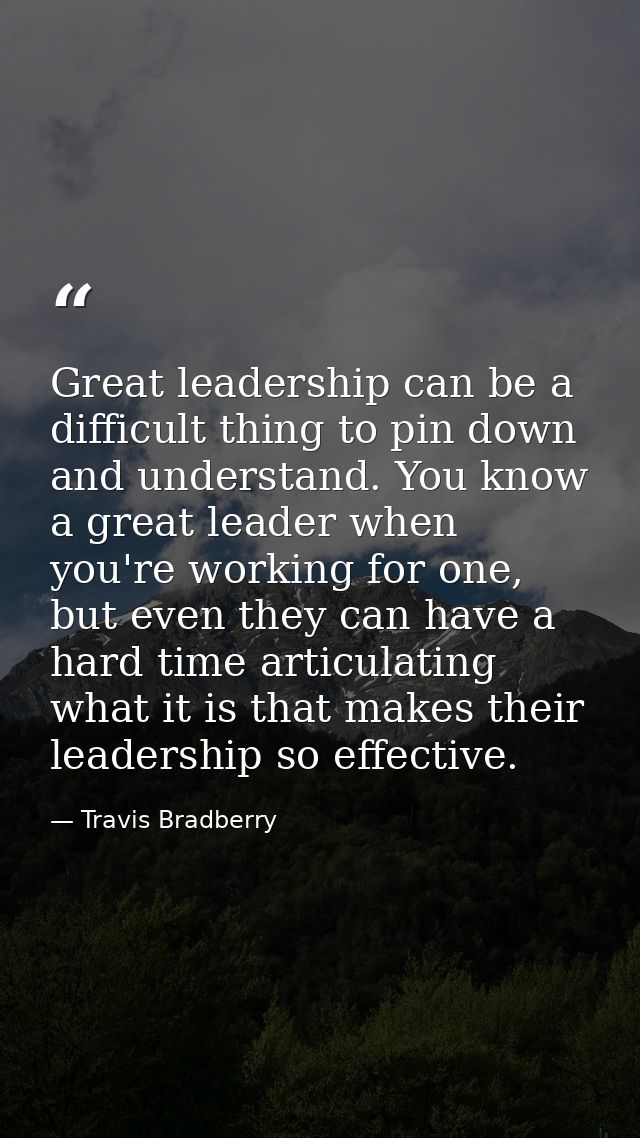 Great leadership can be a difficult thing to pin down and understand. You know a great leader when you're working for on — Travis Bradberry