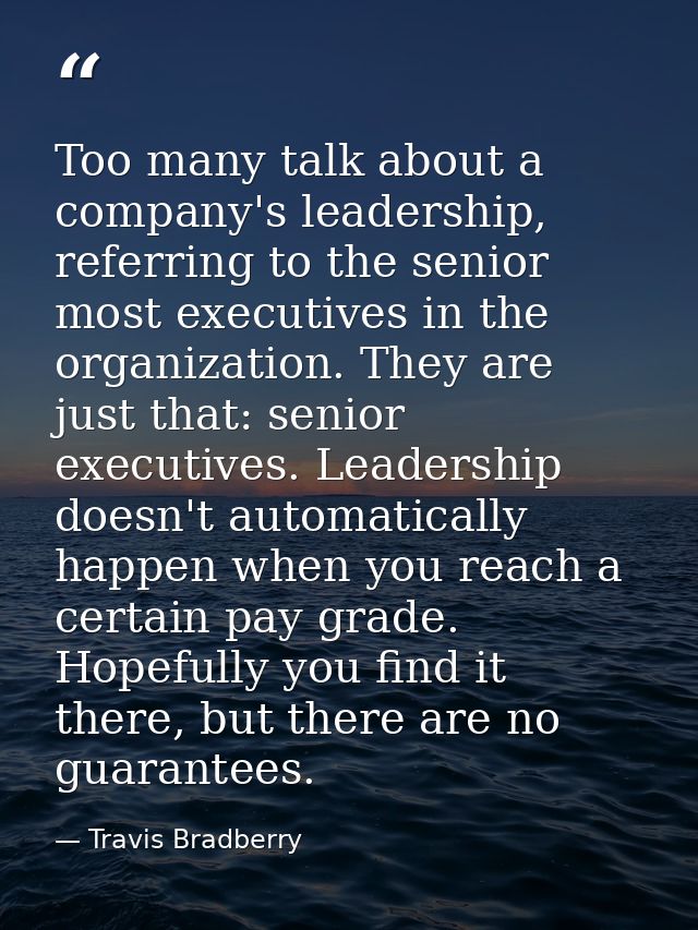 Too many talk about a company's leadership, referring to the senior most executives in the organization. They are just t — Travis Bradberry