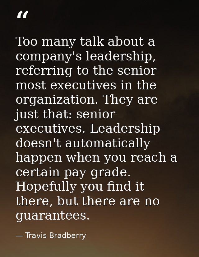 Too many talk about a company's leadership, referring to the senior most executives in the organization. They are just t — Travis Bradberry