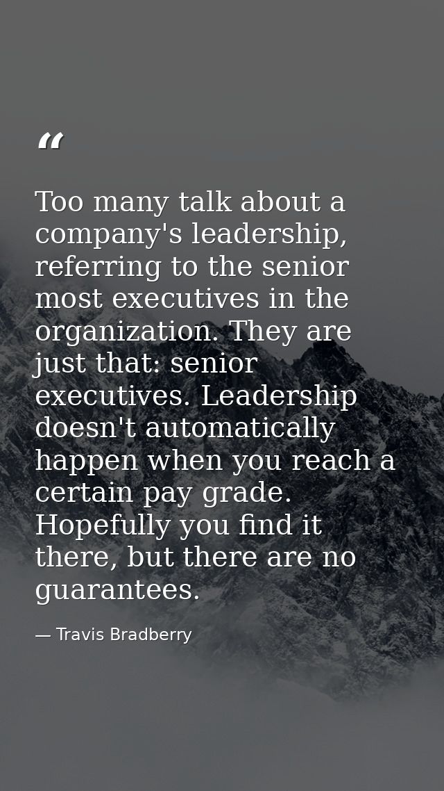 Too many talk about a company's leadership, referring to the senior most executives in the organization. They are just t — Travis Bradberry