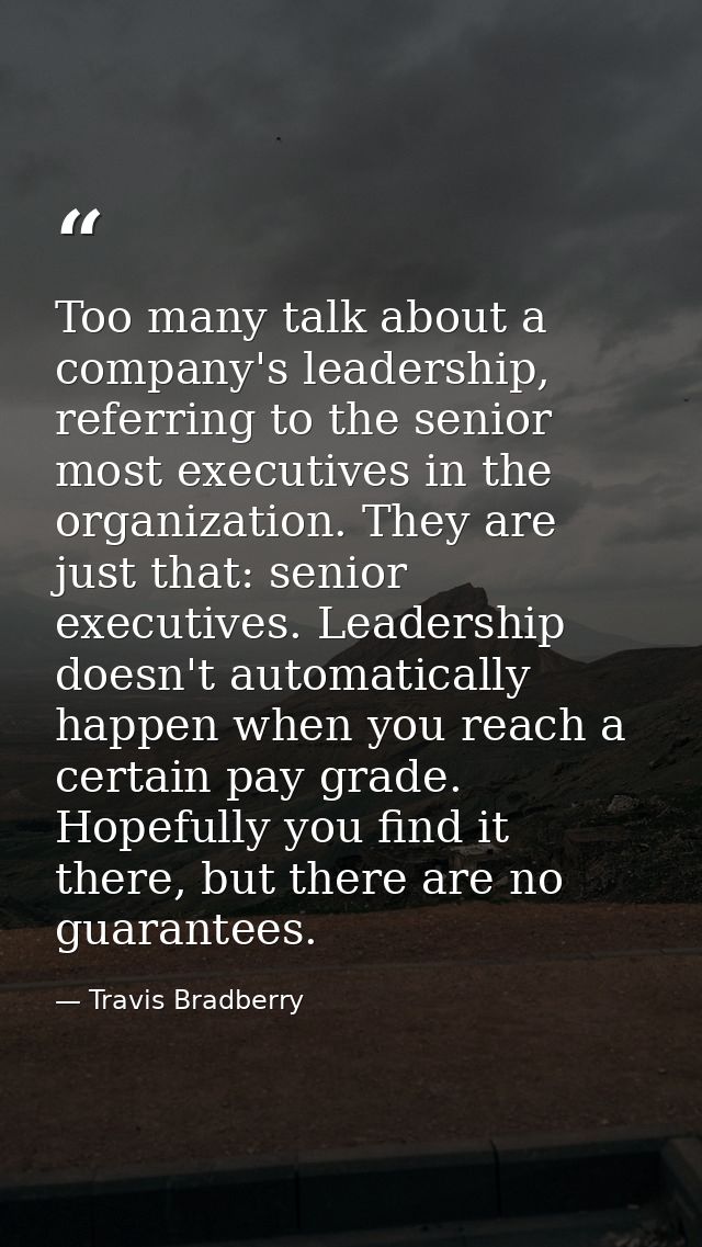 Too many talk about a company's leadership, referring to the senior most executives in the organization. They are just t — Travis Bradberry