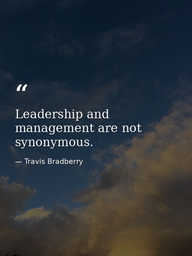 Leadership and management are not synonymous. — Travis Bradberry