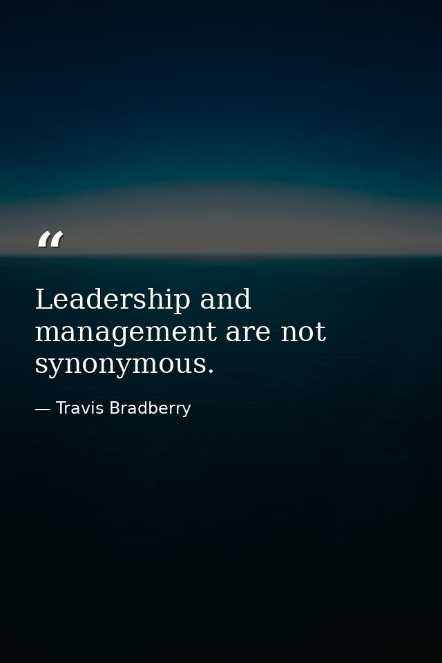 Leadership and management are not synonymous. — Travis Bradberry