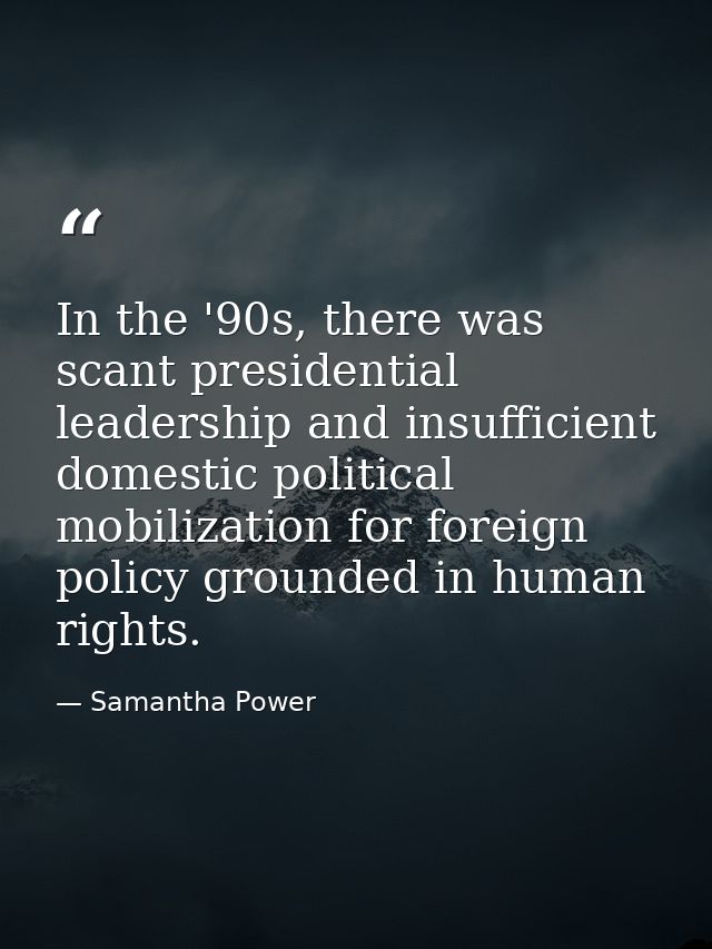In the '90s, there was scant presidential leadership and insufficient domestic political mobilization for foreign policy — Samantha Power