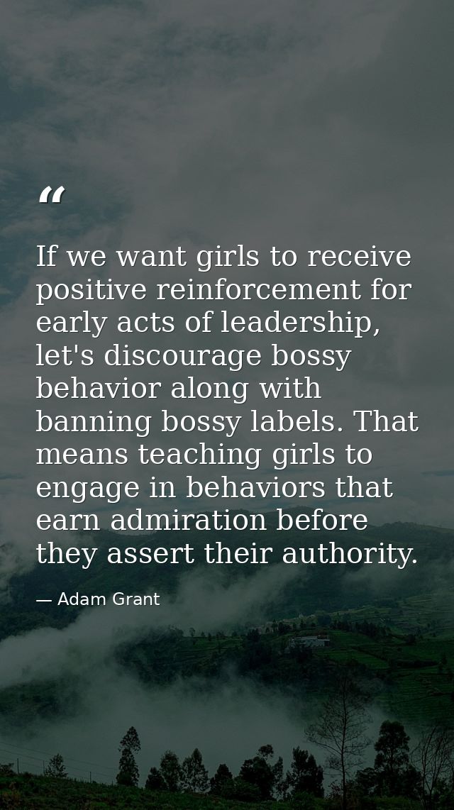 If we want girls to receive positive reinforcement for early acts of leadership, let's discourage bossy behavior along w — Adam Grant