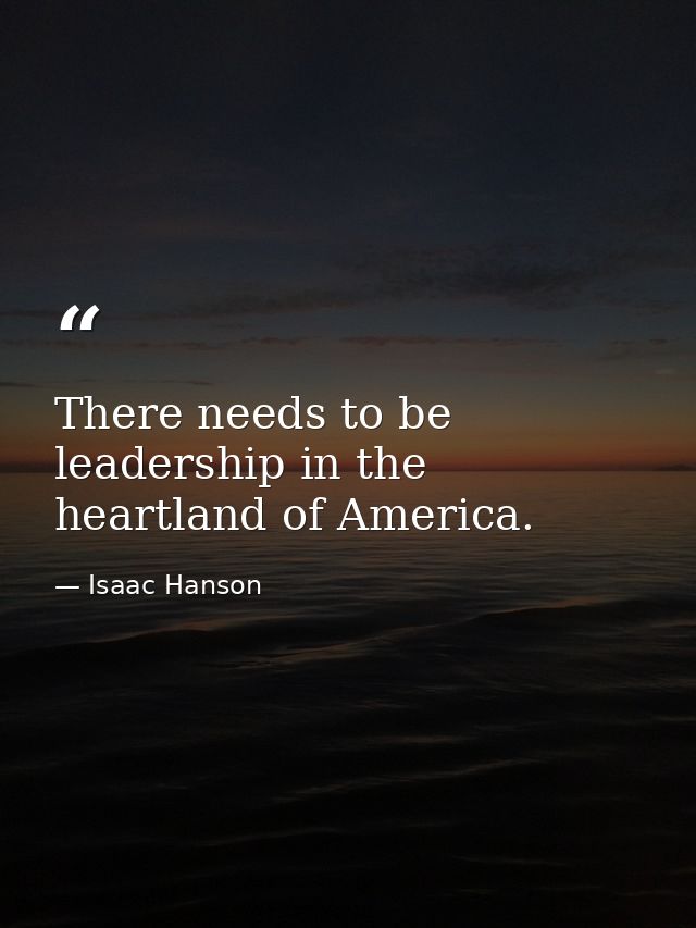 There needs to be leadership in the heartland of America. — Isaac Hanson