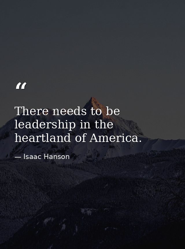 There needs to be leadership in the heartland of America. — Isaac Hanson