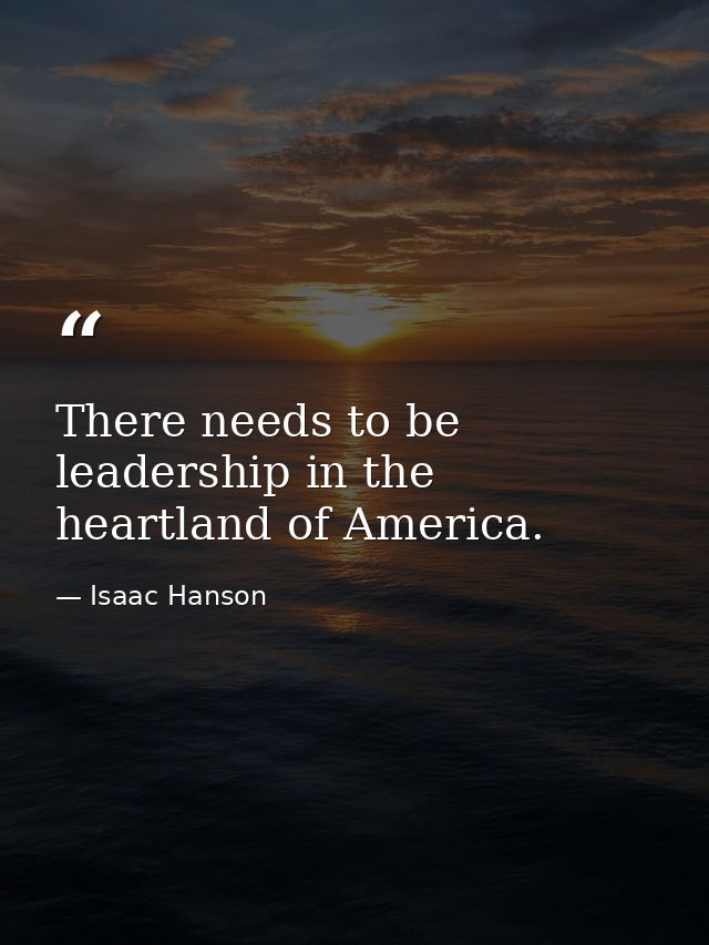 There needs to be leadership in the heartland of America. — Isaac Hanson