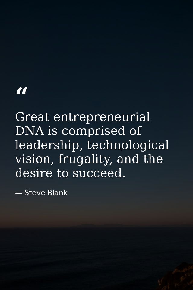 Great entrepreneurial DNA is comprised of leadership, technological vision, frugality, and the desire to succeed. — Steve Blank