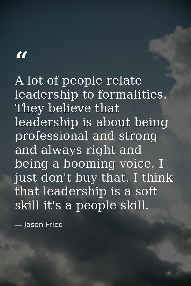 A lot of people relate leadership to formalities. They believe that leadership is about being professional and strong an — Jason Fried