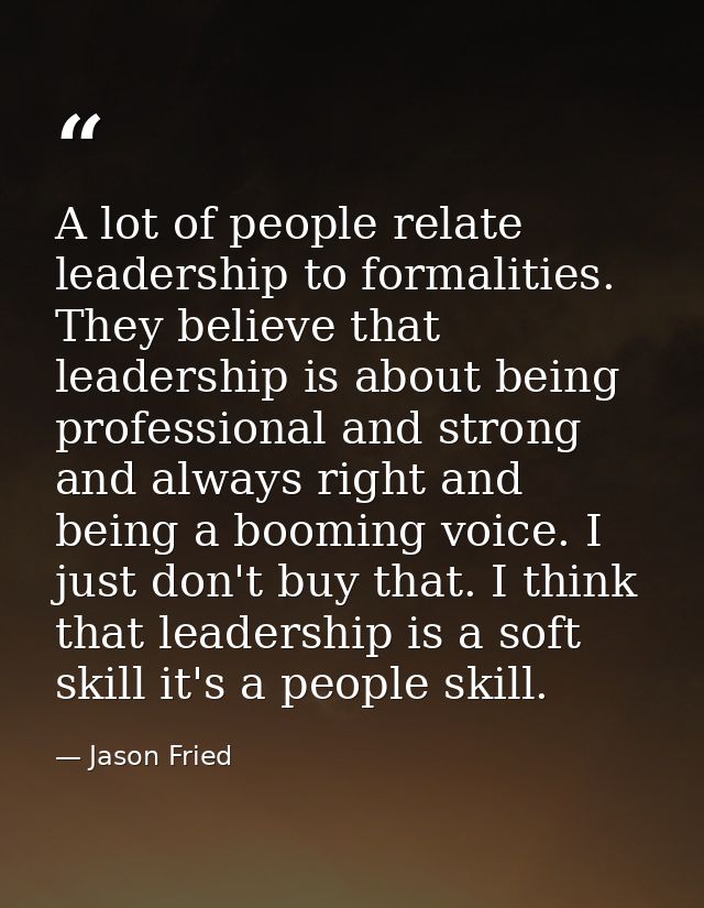 A lot of people relate leadership to formalities. They believe that leadership is about being professional and strong an — Jason Fried
