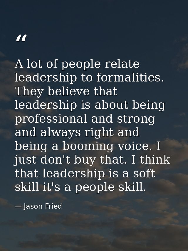 A lot of people relate leadership to formalities. They believe that leadership is about being professional and strong an — Jason Fried